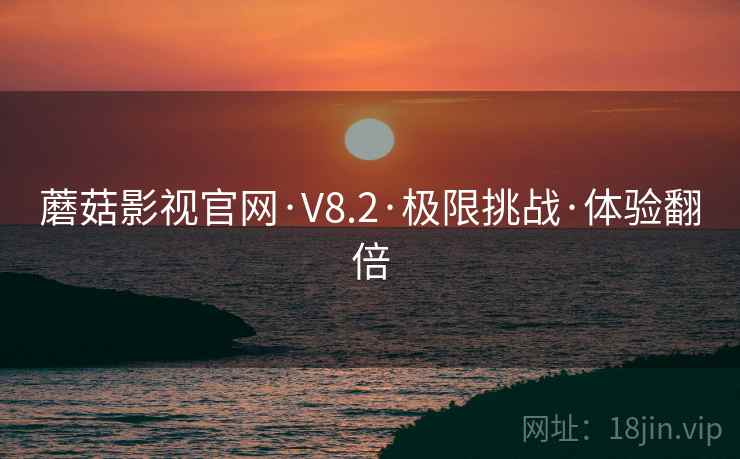 蘑菇影视官网·V8.2·极限挑战·体验翻倍