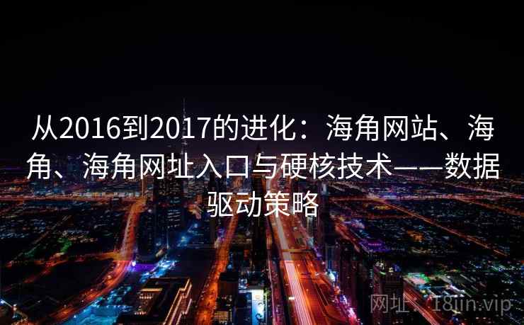 从2016到2017的进化：海角网站、海角、海角网址入口与硬核技术——数据驱动策略