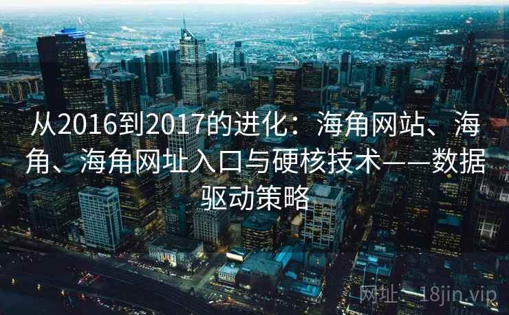 从2016到2017的进化:海角网站、海角、海角网址入口与硬核技术——数据驱动策略 第2张 从2016到2017的进化:海角网站、海角、海角网址入口与硬核技术——数据驱动策略 第2张
