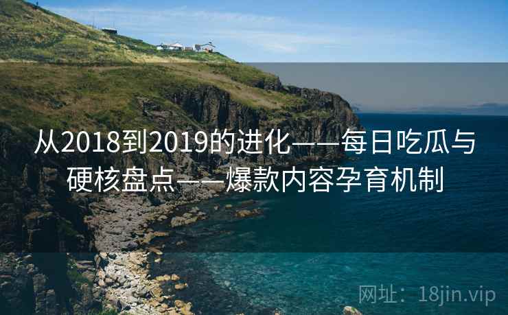 从2018到2019的进化——每日吃瓜与硬核盘点——爆款内容孕育机制