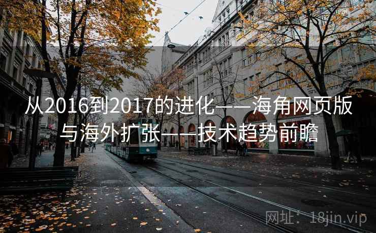 从2016到2017的进化——海角网页版与海外扩张——技术趋势前瞻