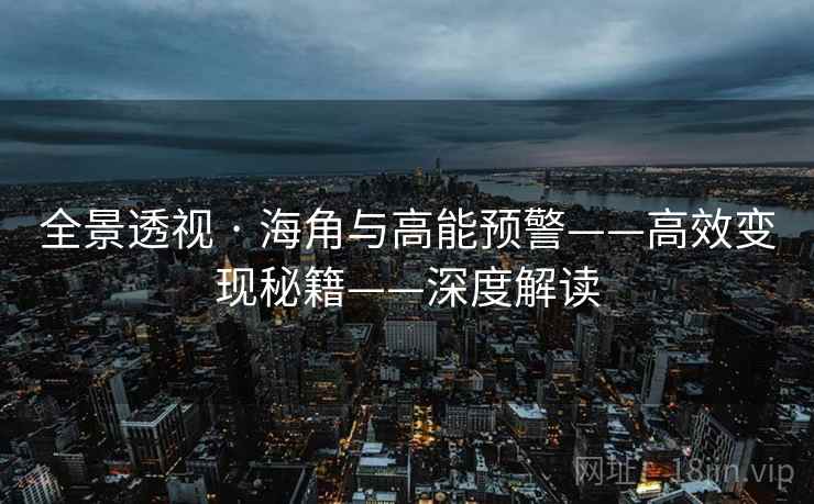 全景透视 · 海角与高能预警——高效变现秘籍——深度解读