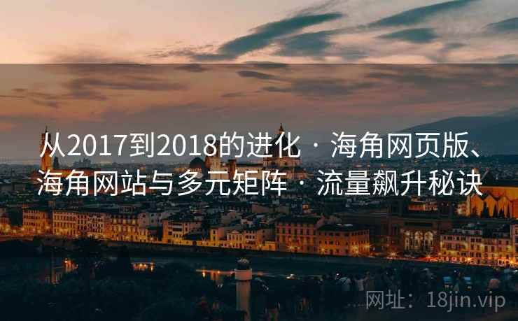 从2017到2018的进化 · 海角网页版、海角网站与多元矩阵 · 流量飙升秘诀