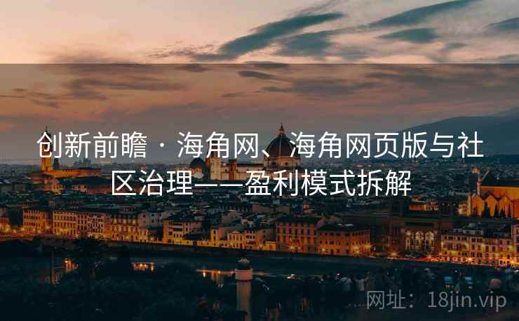 创新前瞻 · 海角网、海角网页版与社区治理——盈利模式拆解