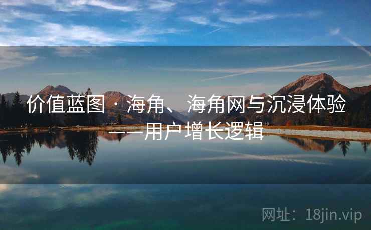 价值蓝图 · 海角、海角网与沉浸体验——用户增长逻辑