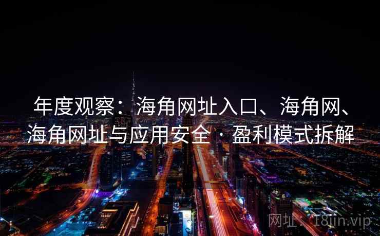 年度观察:海角网址入口、海角网、海角网址与应用安全 · 盈利模式拆解