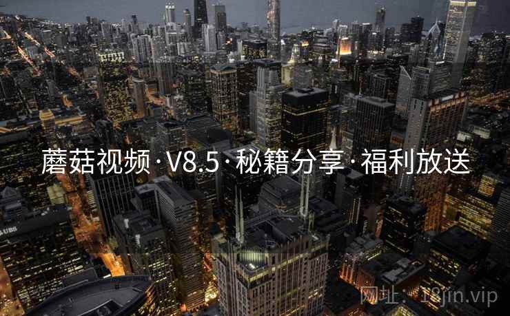 蘑菇视频·V8.5·秘籍分享·福利放送