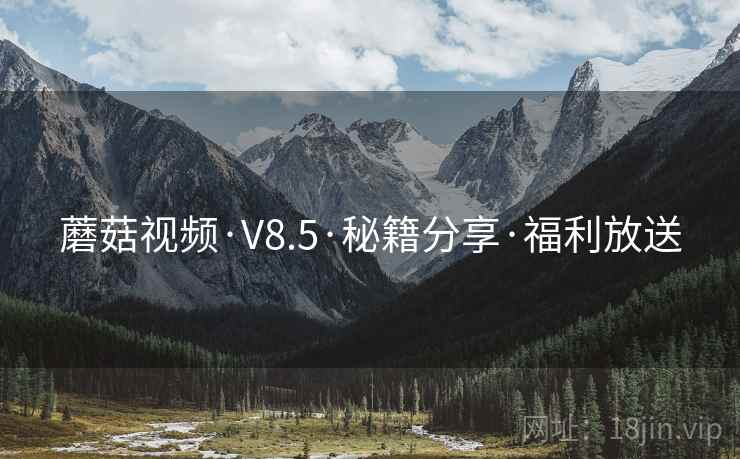 蘑菇视频·V8.5·秘籍分享·福利放送