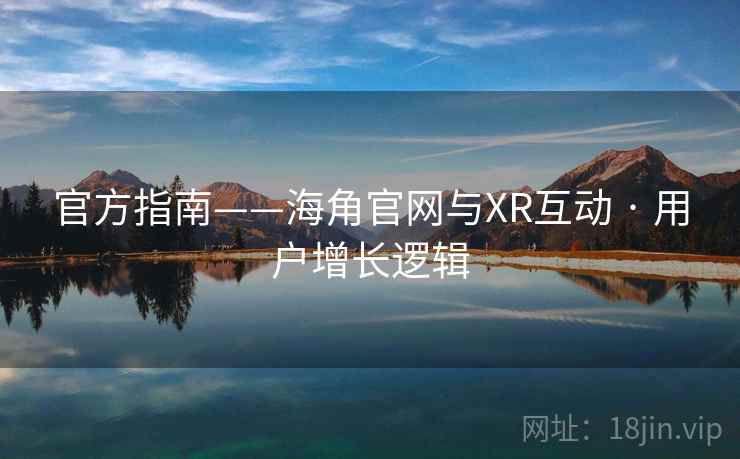 官方指南——海角官网与XR互动 · 用户增长逻辑