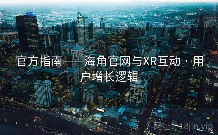 官方指南——海角官网与XR互动 · 用户增长逻辑