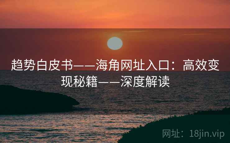 趋势白皮书——海角网址入口:高效变现秘籍——深度解读