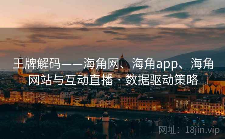 王牌解码——海角网、海角app、海角网站与互动直播 · 数据驱动策略