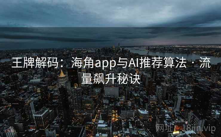 王牌解码:海角app与AI推荐算法 · 流量飙升秘诀