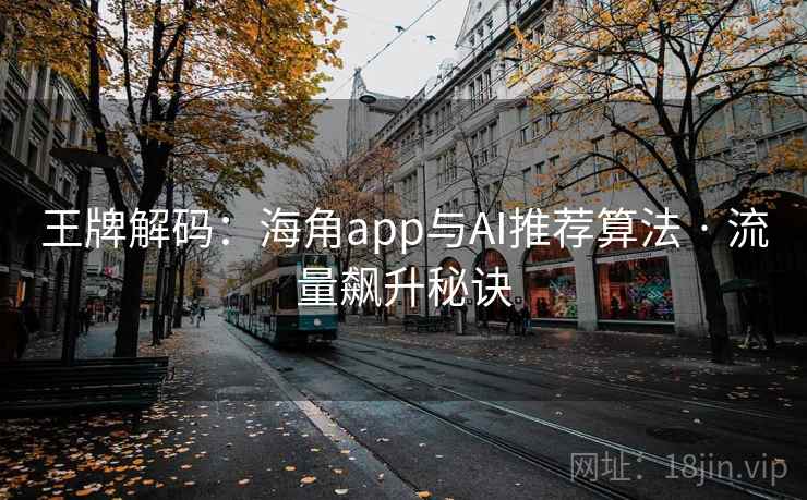 王牌解码:海角app与AI推荐算法 · 流量飙升秘诀