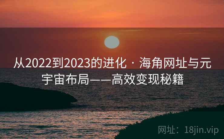 从2022到2023的进化 · 海角网址与元宇宙布局——高效变现秘籍