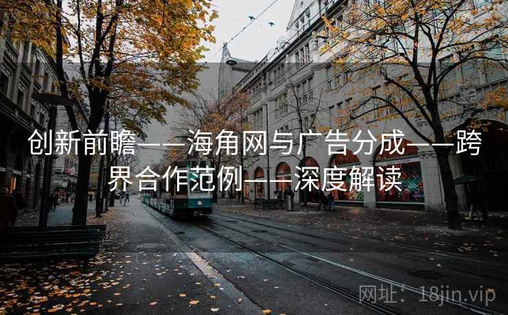 创新前瞻——海角网与广告分成——跨界合作范例——深度解读
