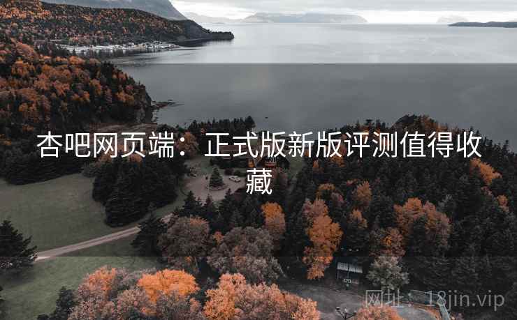 杏吧网页端:正式版新版评测值得收藏