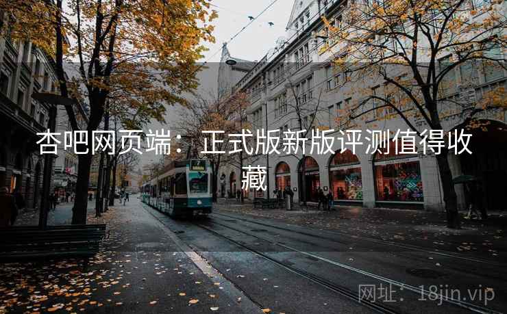 杏吧网页端:正式版新版评测值得收藏