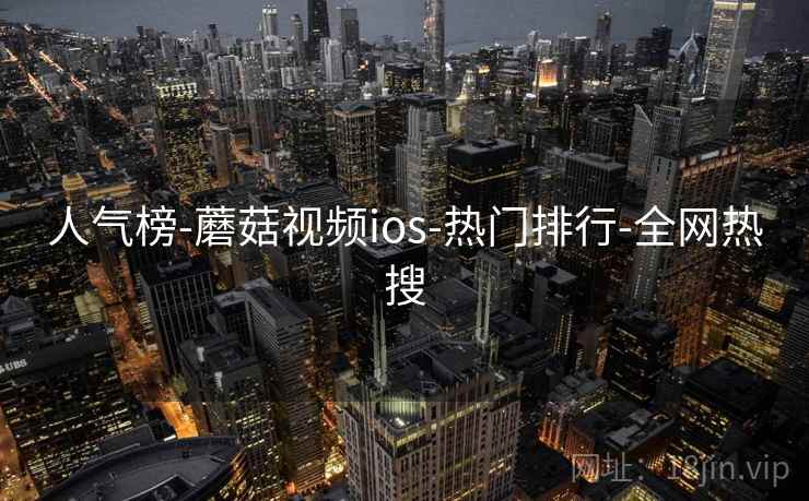 人气榜-蘑菇视频ios-热门排行-全网热搜
