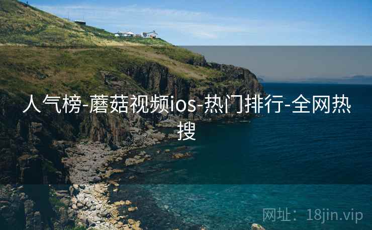 人气榜-蘑菇视频ios-热门排行-全网热搜