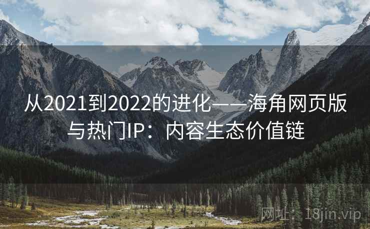 从2021到2022的进化——海角网页版与热门IP:内容生态价值链 第2张 从2021到2022的进化——海角网页版与热门IP:内容生态价值链 第2张