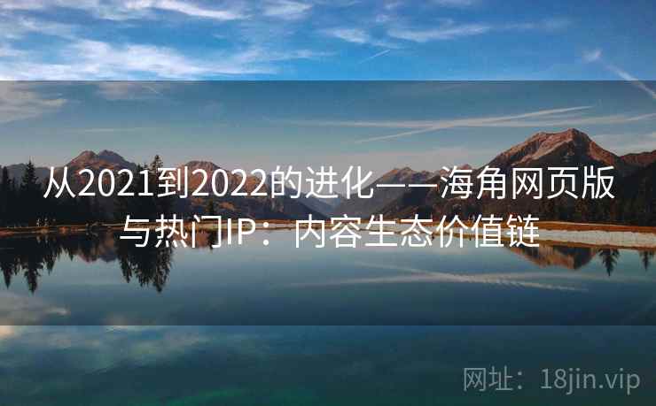 从2021到2022的进化——海角网页版与热门IP：内容生态价值链