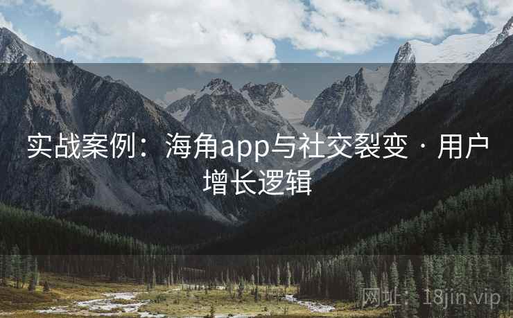 实战案例:海角app与社交裂变 · 用户增长逻辑