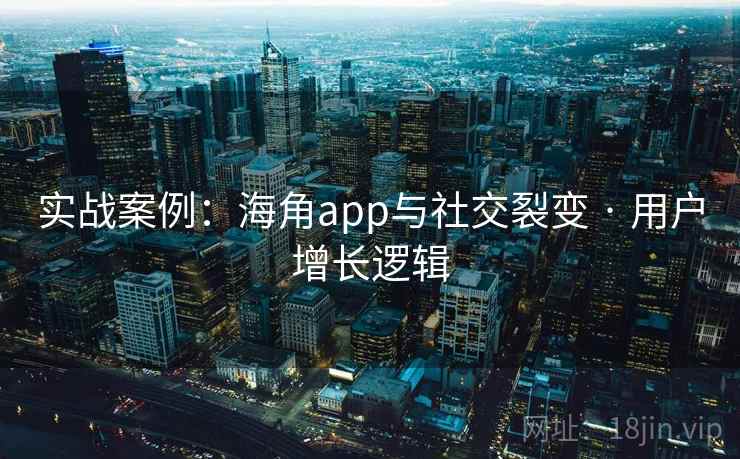 实战案例:海角app与社交裂变 · 用户增长逻辑