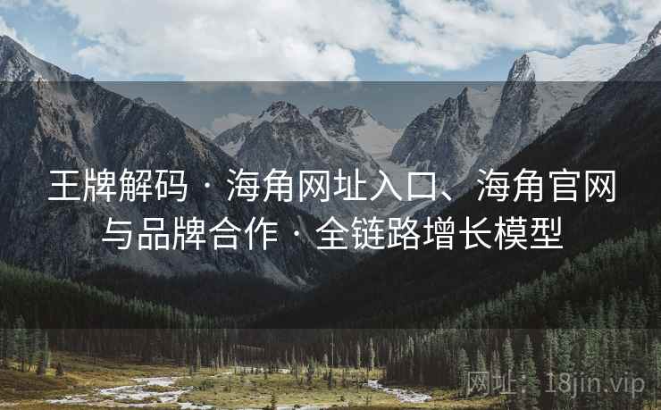 王牌解码 · 海角网址入口、海角官网与品牌合作 · 全链路增长模型