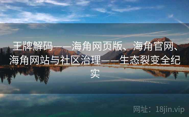 王牌解码——海角网页版、海角官网、海角网站与社区治理——生态裂变全纪实