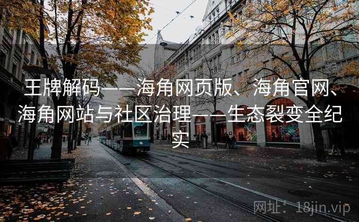 王牌解码——海角网页版、海角官网、海角网站与社区治理——生态裂变全纪实