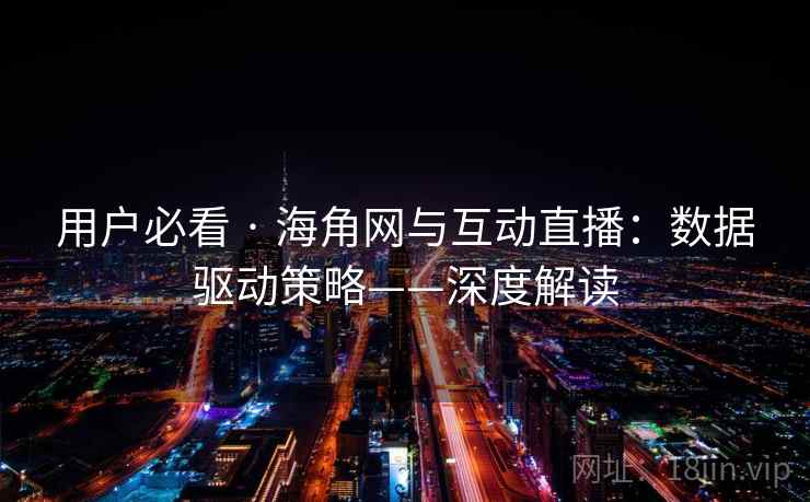 用户必看 · 海角网与互动直播:数据驱动策略——深度解读