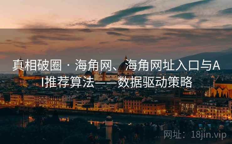真相破圈 · 海角网、海角网址入口与AI推荐算法——数据驱动策略