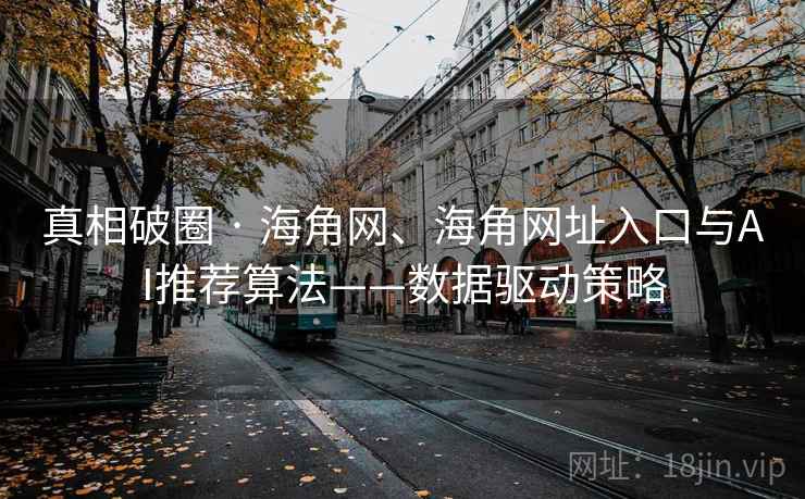 真相破圈 · 海角网、海角网址入口与AI推荐算法——数据驱动策略