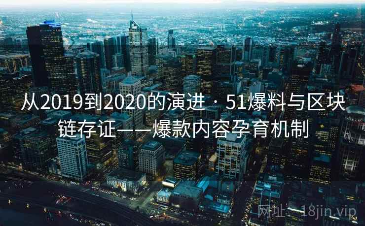 从2019到2020的演进 · 51爆料与区块链存证——爆款内容孕育机制