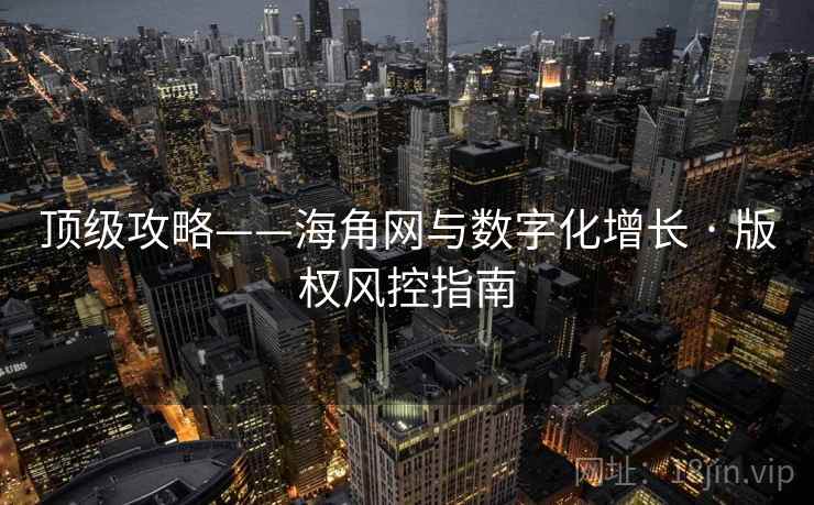 顶级攻略——海角网与数字化增长 · 版权风控指南
