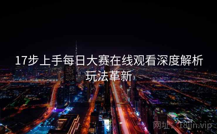 17步上手每日大赛在线观看深度解析玩法革新